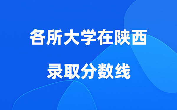 各所大學(xué)在陜西錄取分?jǐn)?shù)線是多少分（2026年參考）