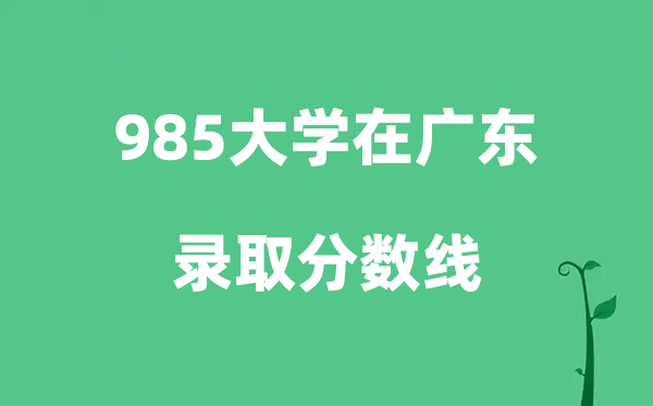 各所985大學(xué)在廣東的錄取分?jǐn)?shù)線是多少分（2026參考）