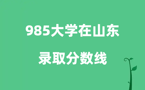 各所985大學(xué)在山東的錄取分?jǐn)?shù)線是多少分（2026參考）