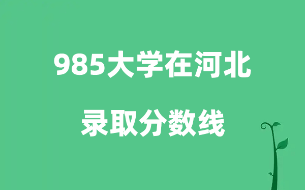 各所985大學在河北的錄取分數(shù)線是多少分（2026參考）