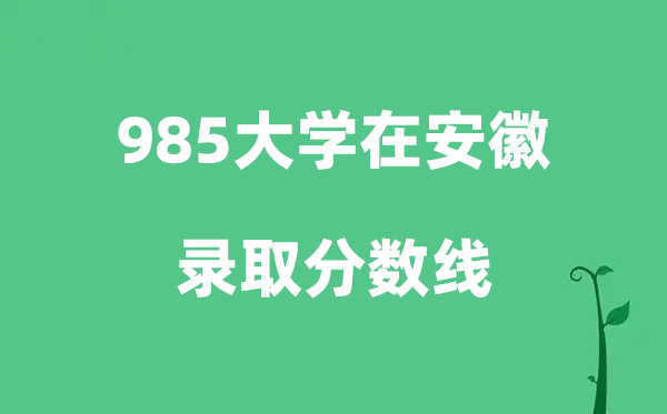 各所985大學(xué)在安徽的錄取分?jǐn)?shù)線(xiàn)是多少分（2026參考）