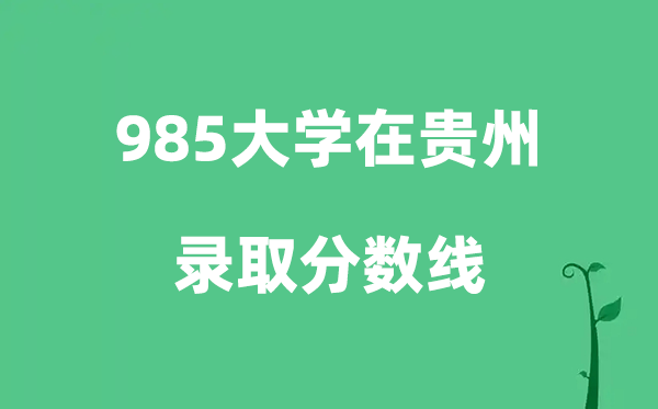 各所985大學在貴州的錄取分數(shù)線是多少分（2026參考）