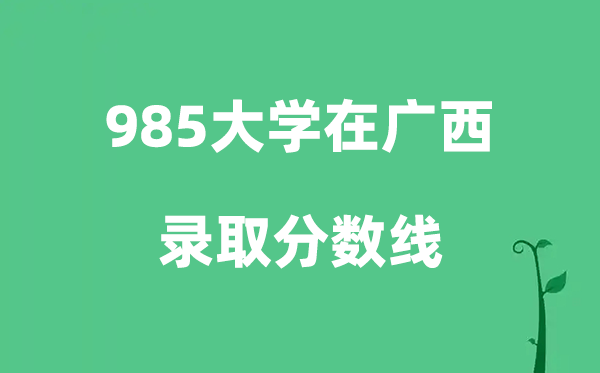 各所985大學在廣西的錄取分數(shù)線是多少分（2026參考）