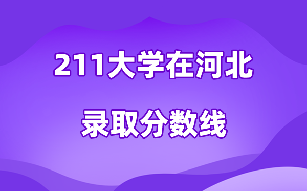 211大學在河北錄取分數(shù)線及位次一覽表（2026參考）