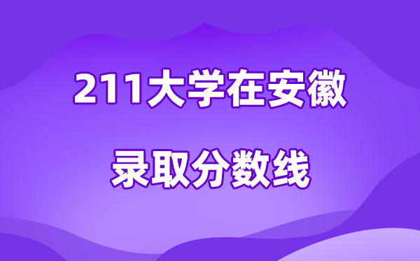 211大學(xué)在安徽錄取分?jǐn)?shù)線及位次一覽表（2026參考）