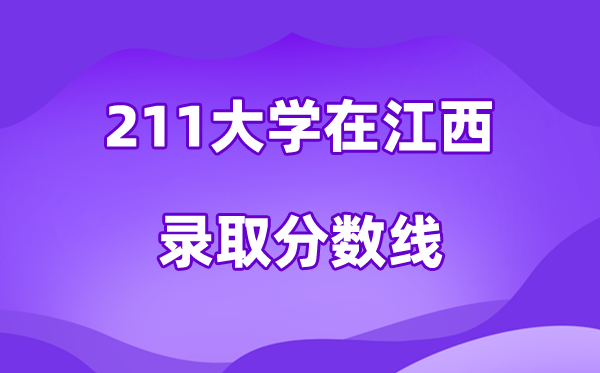 211大學(xué)在江西錄取分?jǐn)?shù)線及位次一覽表（2026參考）