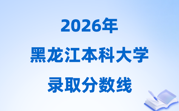 2026黑龍江高考多少分能上本科大學(xué),本科最低分?jǐn)?shù)線一覽表