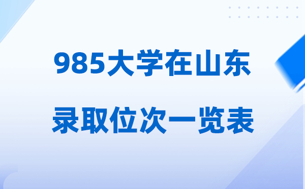 985大學(xué)在山東的錄取位次一覽表,2026高考山東要多少名