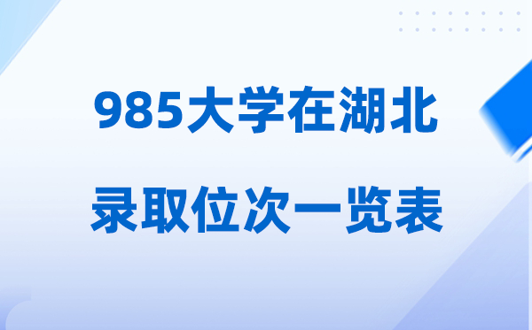 985大學(xué)在湖北的錄取位次是多少,2026在湖北招生人數(shù)