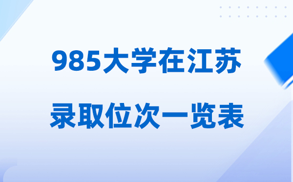 985大學在江蘇的錄取位次一覽表,2026高考江蘇要多少名