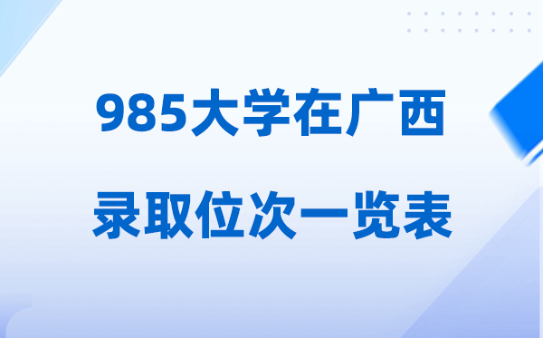 985大學在廣西的錄取位次一覽表,2026高考廣西要多少人