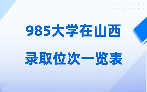 985大學(xué)在山西的錄取位次多少名,2026年985山西要多少人