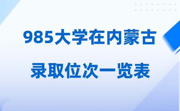 985大學(xué)在內(nèi)蒙古的錄取位次一覽表,2026高考內(nèi)蒙古要多少人