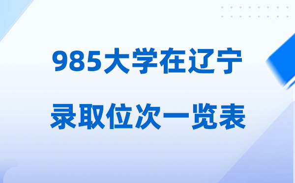 985大學(xué)在遼寧的錄取位次一覽表,2026高考遼寧要多少名