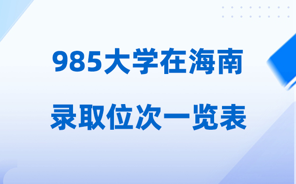 985大學在海南的錄取位次一覽表,2026高考海南要多少名