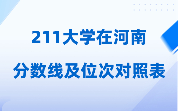 211大學(xué)在河南的錄取位次是多少（附:分?jǐn)?shù)線及排名對(duì)照表）