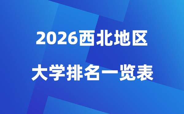 2026年西北地區(qū)大學排名一覽表(100所高校最新排行榜)