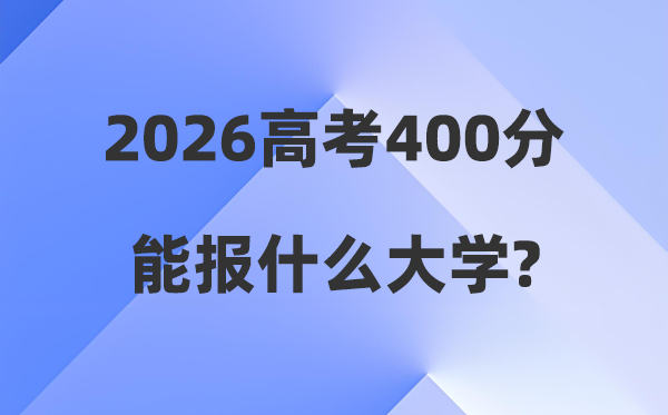 2026年高考400分能報什么大學(xué),400分左右本科大學(xué)名單